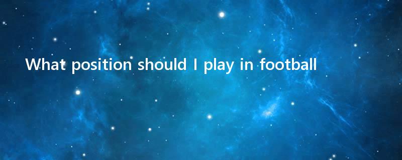 What position should I play in football?